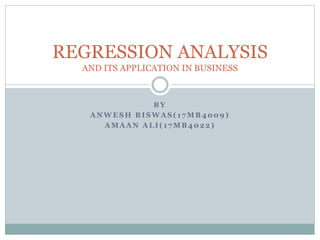 B Y
A N W E S H B I S W A S ( 1 7 M B 4 0 0 9 )
A M A A N A L I ( 1 7 M B 4 0 2 2 )
REGRESSION ANALYSIS
AND ITS APPLICATION IN BUSINESS
 