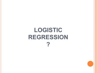 LOGISTIC
REGRESSION
?
 