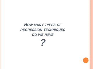 HOW MANY TYPES OF
REGRESSION TECHNIQUES
DO WE HAVE
?
 