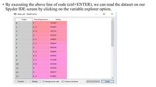 • By executing the above line of code (ctrl+ENTER), we can read the dataset on our
Spyder IDE screen by clicking on the variable explorer option.
 