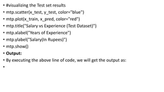 • #visualizing the Test set results
• mtp.scatter(x_test, y_test, color="blue")
• mtp.plot(x_train, x_pred, color="red")
• mtp.title("Salary vs Experience (Test Dataset)")
• mtp.xlabel("Years of Experience")
• mtp.ylabel("Salary(In Rupees)")
• mtp.show()
• Output:
• By executing the above line of code, we will get the output as:
•
 