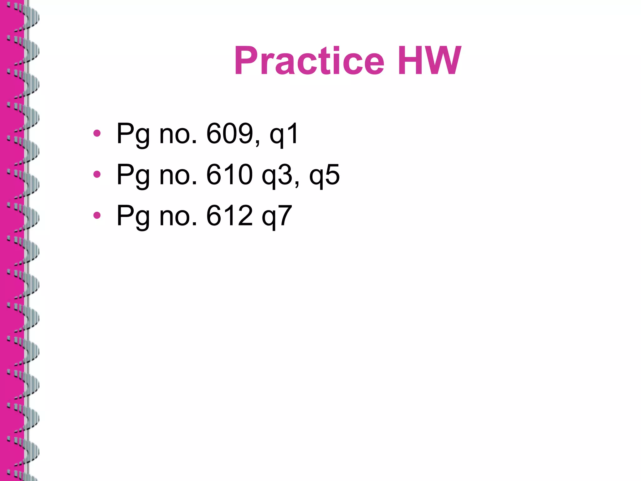 Practice HW
• Pg no. 609, q1
• Pg no. 610 q3, q5
• Pg no. 612 q7
 