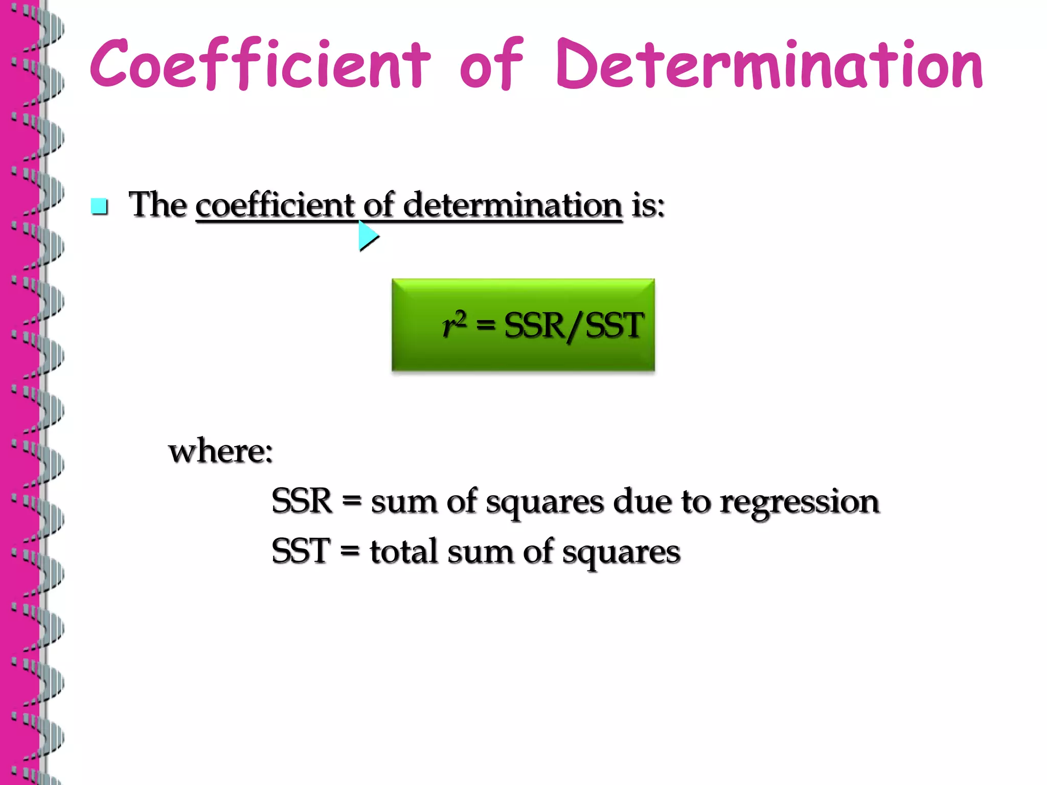  The coefficient of determination is:
Coefficient of Determination
where:
SSR = sum of squares due to regression
SST = total sum of squares
r2 = SSR/SST
 