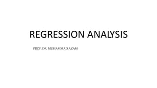 REGRESSION ANALYSIS
PROF. DR. MUHAMMAD AZAM
 