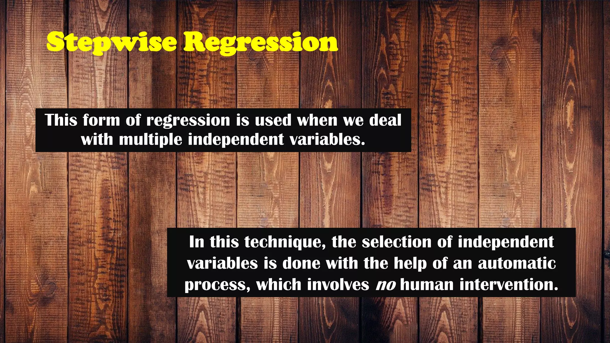 Stepwise Regression
This form of regression is used when we deal
with multiple independent variables.
In this technique, the selection of independent
variables is done with the help of an automatic
process, which involves no human intervention.
 