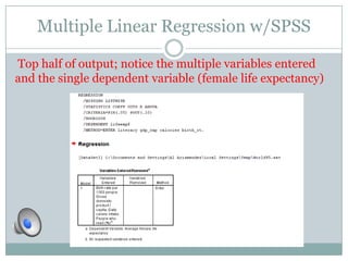 Multiple Linear Regression w/SPSS

Top half of output; notice the multiple variables entered
and the single dependent variable (female life expectancy)
 