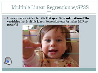 Multiple Linear Regression w/SPSS

 Literacy is one variable, but it is that specific combination of the
  variables that Multiple Linear Regression tests for makes MLR so
  powerful
 
