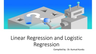 Linear Regression and Logistic
Regression
Compiled by : Dr. Kumud Kundu