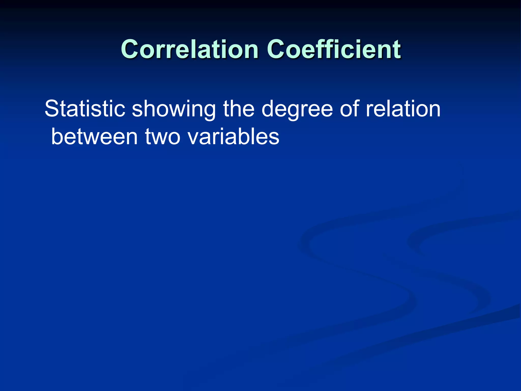Correlation Coefficient
Statistic showing the degree of relation
between two variables
 