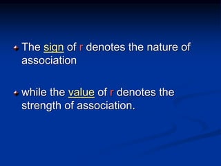 The sign of r denotes the nature of
association
while the value of r denotes the
strength of association.
 