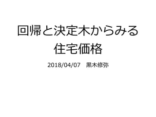 回帰と決定⽊からみる
住宅価格
2018/04/07 ⿊⽊修弥
 