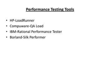 Performance Testing Tools
•
•
•
•

HP-LoadRunner
Compuware-QA Load
IBM-Rational Performance Tester
Borland-Silk Performer

 