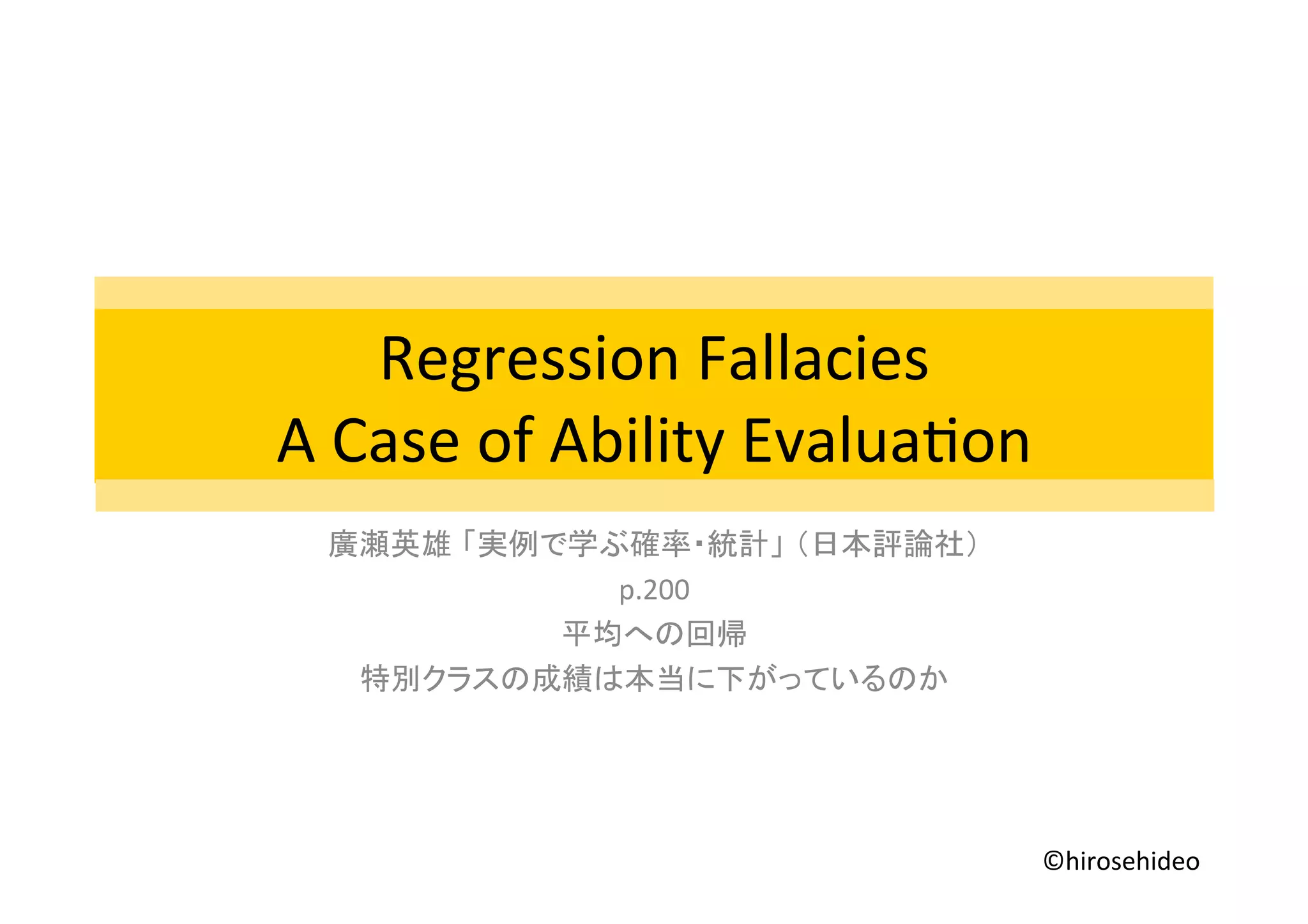 Regression)Fallacies)
A)Case)of)Ability)Evalua7on
)
p.200)
)
Two)Real)Cases )
©hirosehideo