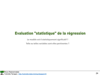 Ricco Rakotomalala
Tutoriels Tanagra - http://tutoriels-data-mining.blogspot.fr/ 24
Le modèle est-il statistiquement significatif ?
Telle ou telles variables sont elles pertinentes ?
 