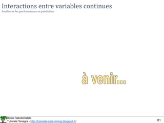 Ricco Rakotomalala
Tutoriels Tanagra - http://tutoriels-data-mining.blogspot.fr/ 81
Interactions entre variables continues
Améliorer les performances en prédiction
 