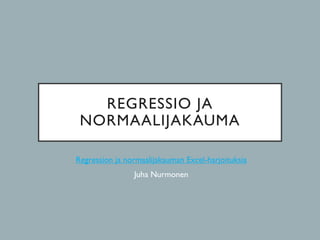 REGRESSIO JA
NORMAALIJAKAUMA
Regression ja normaalijakauman Excel-harjoituksia
Juha Nurmonen
 