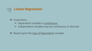 Linear Regression
❖ Used when…
➢ Dependent variable is continuous
➢ Independent variable may be continuous or discrete
❖ Based upon the type of dependent variable
 