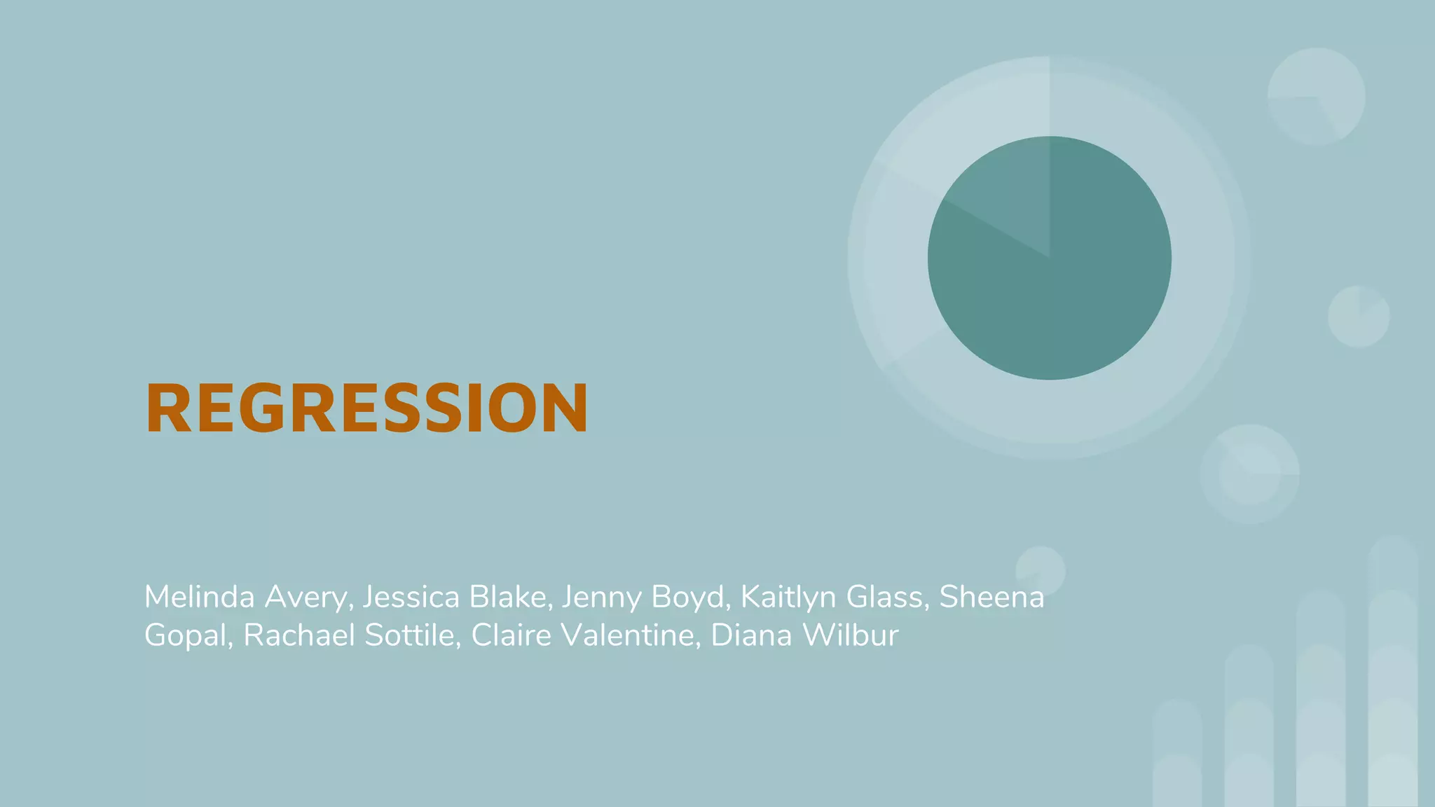 REGRESSION
Melinda Avery, Jessica Blake, Jenny Boyd, Kaitlyn Glass, Sheena
Gopal, Rachael Sottile, Claire Valentine, Diana Wilbur
 