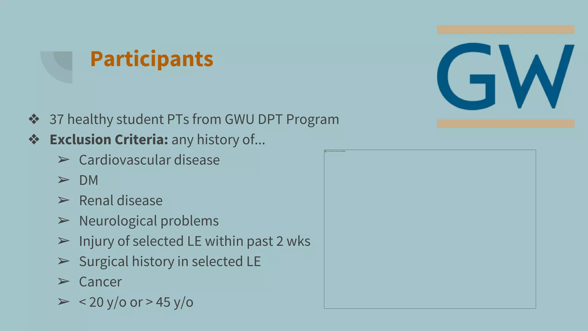 Participants
❖ 37 healthy student PTs from GWU DPT Program
❖ Exclusion Criteria: any history of...
➢ Cardiovascular disease
➢ DM
➢ Renal disease
➢ Neurological problems
➢ Injury of selected LE within past 2 wks
➢ Surgical history in selected LE
➢ Cancer
➢ < 20 y/o or > 45 y/o
 