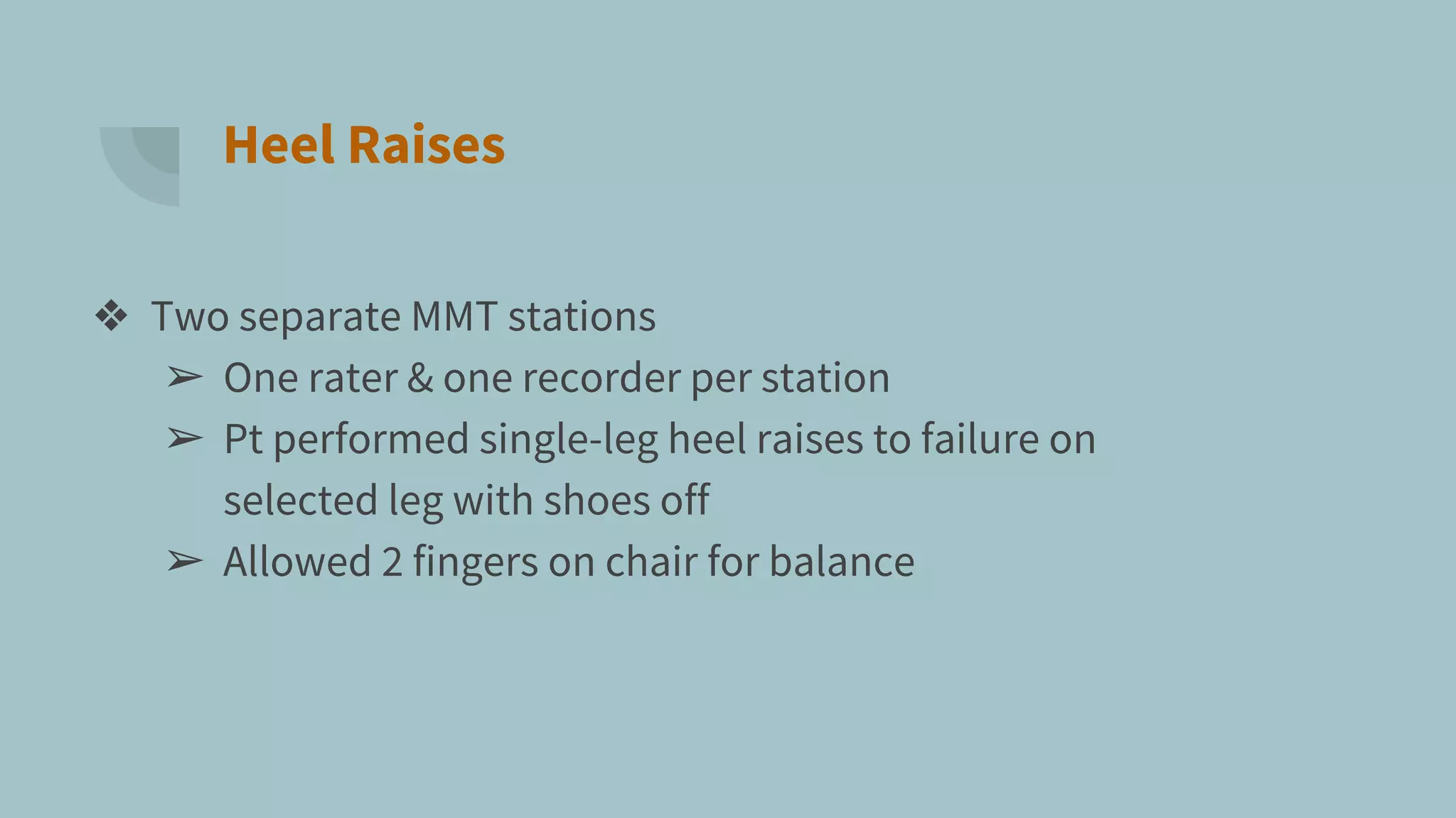 Heel Raises
❖ Two separate MMT stations
➢ One rater & one recorder per station
➢ Pt performed single-leg heel raises to failure on
selected leg with shoes off
➢ Allowed 2 fingers on chair for balance
 