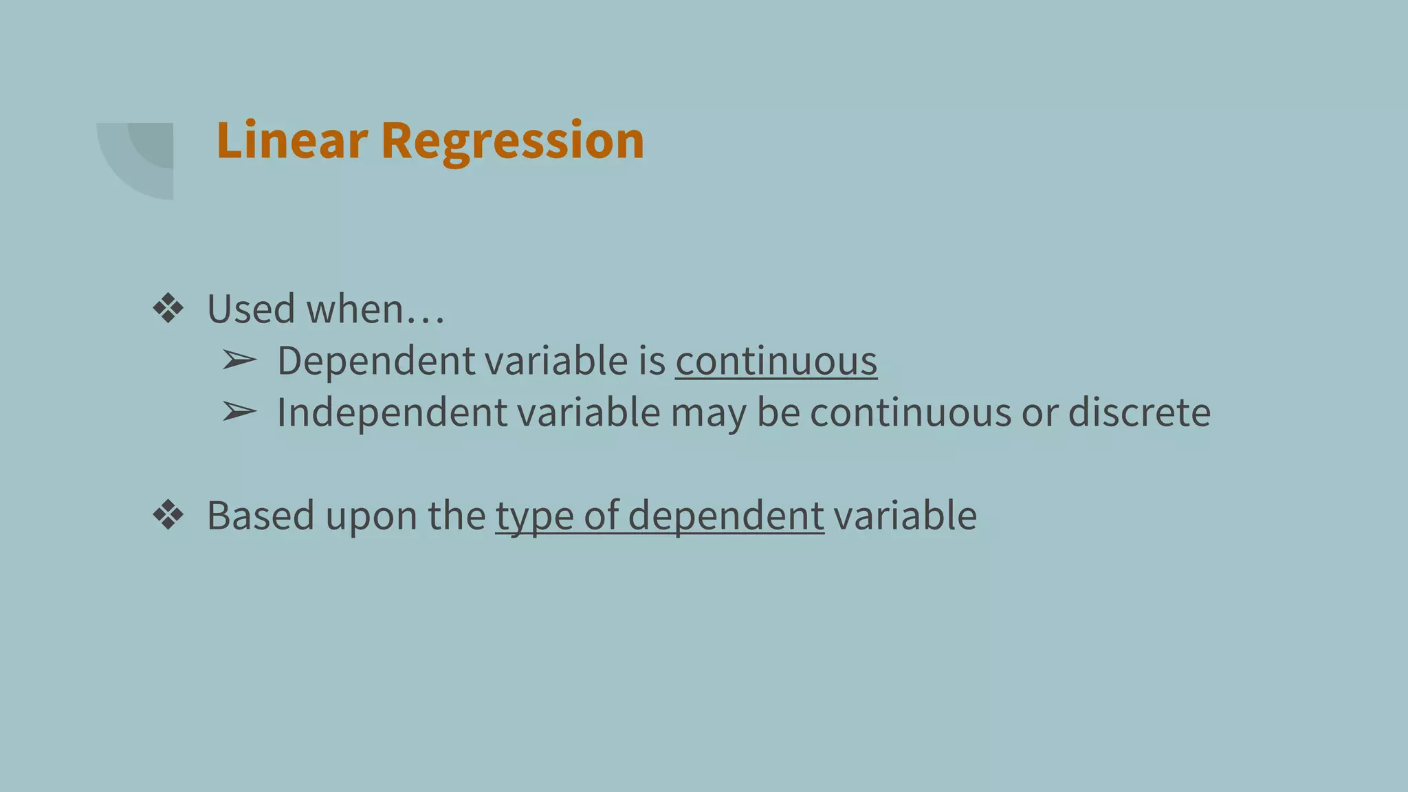 Linear Regression
❖ Used when…
➢ Dependent variable is continuous
➢ Independent variable may be continuous or discrete
❖ Based upon the type of dependent variable
 