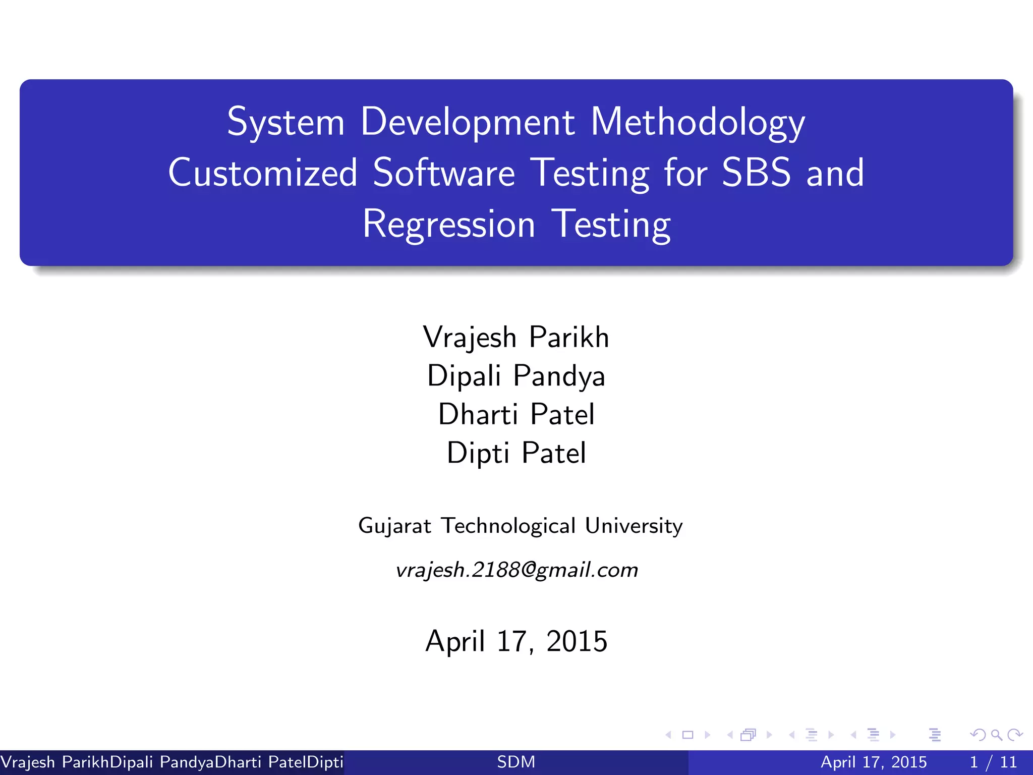 System Development Methodology
Customized Software Testing for SBS and
Regression Testing
Vrajesh Parikh
Dipali Pandya
Dharti Patel
Dipti Patel
Gujarat Technological University
vrajesh.2188@gmail.com
April 17, 2015
Vrajesh ParikhDipali PandyaDharti PatelDipti Patel (GTU PG School)SDM April 17, 2015 1 / 11
 