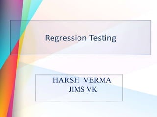 Regression Testing
HARSH VERMA
JIMS VK
 