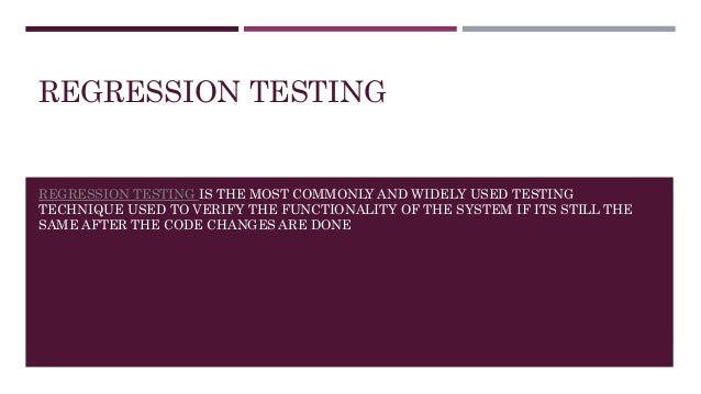 REGRESSION TESTING
REGRESSION TESTING IS THE MOST COMMONLY AND WIDELY USED TESTING
TECHNIQUE USED TO VERIFY THE FUNCTIONALITY OF THE SYSTEM IF ITS STILL THE
SAME AFTER THE CODE CHANGES ARE DONE
 