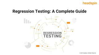 Regression Testing: A Complete Guide
© 2022 HeadSpin. All Rights Reserved
 