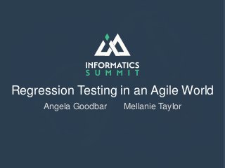 Regression Testing in an Agile World
Angela Goodbar Mellanie Taylor
 