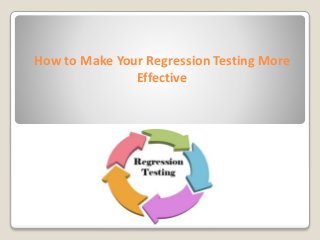 How to Make Your Regression Testing More
Effective
 