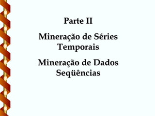 Parte II
Parte II
Mineração de Séries
Mineração de Séries
Temporais
Temporais
Mineração de Dados
Mineração de Dados
Seqüências
Seqüências
 