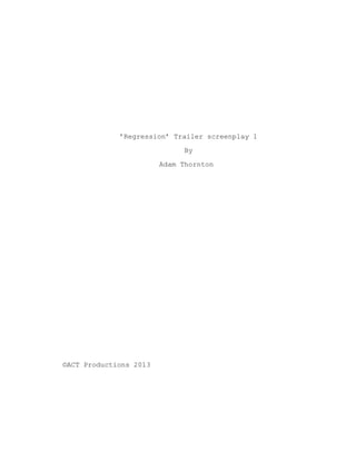’Regression’ Trailer screenplay 1
By
Adam Thornton
©ACT Productions 2013
 