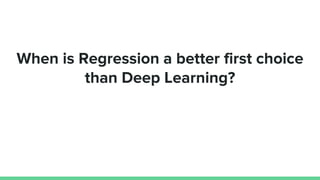 When is Regression a better first choice
than Deep Learning?
 
