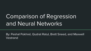 Comparison of Regression
and Neural Networks
By: Peshal Pokhrel, Qudrat Ratul, Brett Sneed, and Maxwell
Vestrand
 