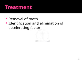 34
Treatment
 Removal of tooth
 Identification and elimination of
accelerating factor
 