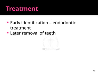 42
Treatment
 Early identification – endodontic
treatment
 Later removal of teeth
 