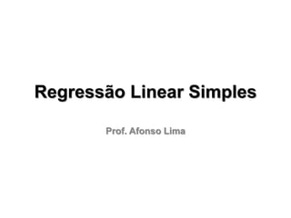 Regressão Linear Simples
Prof. Afonso Lima
 