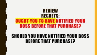 REVIEW
REGRETS:
OUGHT YOU TO HAVE NOTIFIED YOUR
BOSS BEFORE THAT PURCHASE?
SHOULD YOU HAVE NOTIFIED YOUR BOSS
BEFORE THAT PURCHASE?
 