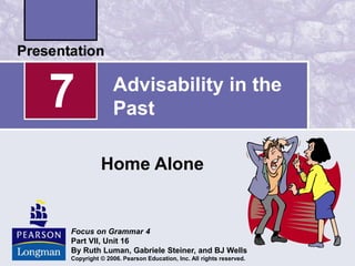 Advisability in the
Past
Home Alone
7
Focus on Grammar 4
Part VII, Unit 16
By Ruth Luman, Gabriele Steiner, and BJ Wells
Copyright © 2006. Pearson Education, Inc. All rights reserved.
 