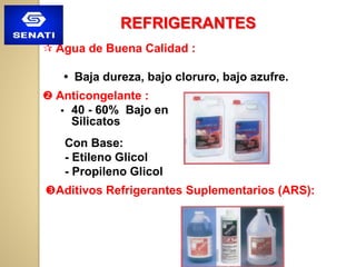  Agua de Buena Calidad :
 Baja dureza, bajo cloruro, bajo azufre.
Con Base:
- Etileno Glicol
- Propileno Glicol
 Anticongelante :
 40 - 60% Bajo en
Silicatos
Aditivos Refrigerantes Suplementarios (ARS):
REFRIGERANTES
 