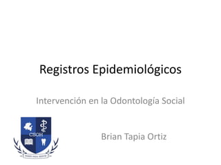 Registros Epidemiológicos
Intervención en la Odontología Social
Brian Tapia Ortiz
 