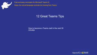 Fast and easy reminders for Microsoft Teams ©
Kippa, the natural language reminder bot missing from Teams
12 Great Teams Tips
How to become a Teams Jedi in the next 30
minutes
 