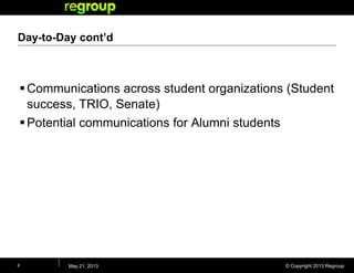 © Copyright 2013 Regroup
Day-to-Day cont’d
Communications across student organizations (Student
success, TRIO, Senate)
Potential communications for Alumni students
May 21, 20138
 