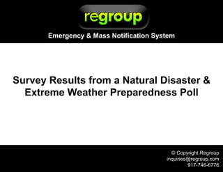 © Copyright Regroup
inquiries@regroup.com
917-746-6776
Survey Results from a Natural Disaster &
Extreme Weather Preparedness Poll
Emergency & Mass Notification System
 