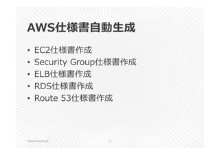 AWS仕様書⾃動⽣成 
• EC2仕様書作成 
• Security Group仕様書作成 
• ELB仕様書作成 
• RDS仕様書作成 
• Route 53仕様書作成 
classmethod.jp 11 
 