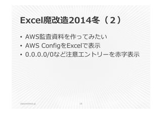 Excel魔改造2014冬（２） 
• AWS監査資料を作ってみたい 
• AWS ConfigをExcelで表⽰ 
• 0.0.0.0/0など注意エントリーを⾚字表⽰ 
classmethod.jp 18 
 