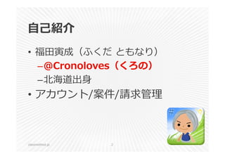 ⾃⼰紹介 
• 福⽥寅成（ふくだともなり） 
–@Cronoloves（くろの） 
–北海道出⾝ 
• アカウント/案件/請求管理 
classmethod.jp 2 
 