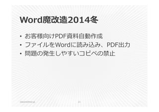 Word魔改造2014冬 
• お客様向けPDF資料⾃動作成 
• ファイルをWordに読み込み、PDF出⼒ 
• 問題の発⽣しやすいコピペの禁⽌ 
classmethod.jp 21 
 