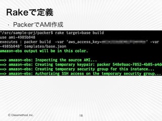Rakeで定義 
• PackerでAMI作成 
Ⓒ Classmethod, Inc. 
18 
 
